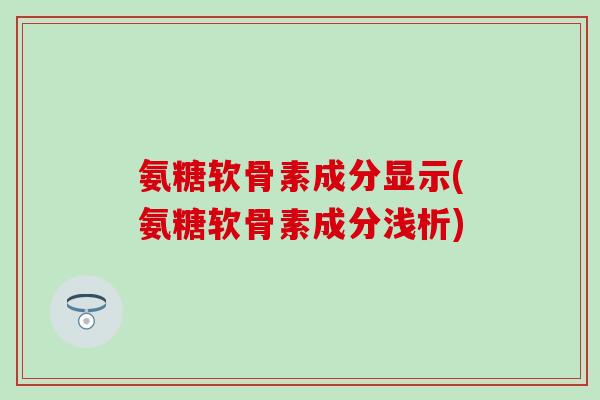 氨糖软骨素成分显示(氨糖软骨素成分浅析)-第1张图片-氨糖科普网