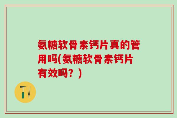 氨糖软骨素钙片真的管用吗(氨糖软骨素钙片有效吗？)-第1张图片-氨糖科普网