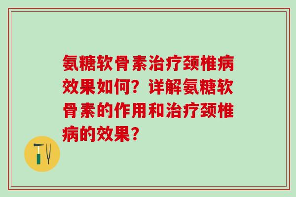 氨糖软骨素治疗颈椎病效果如何？详解氨糖软骨素的作用和治疗颈椎病的效果？-第1张图片-氨糖科普网