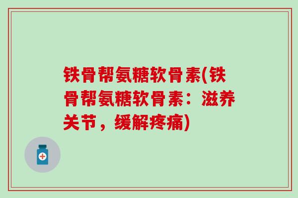 铁骨帮氨糖软骨素(铁骨帮氨糖软骨素：滋养关节，缓解疼痛)-第1张图片-氨糖科普网