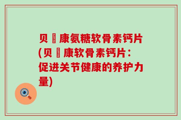 贝尓康氨糖软骨素钙片(贝尓康软骨素钙片:促进关节健康的养护力量)-第1张图片-氨糖科普网 贝尓康氨糖软骨素钙片(贝尓康软骨素钙片:促进关节健康的养护力量)-第1张图片-氨糖科普网