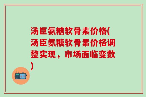 汤臣氨糖软骨素价格(汤臣氨糖软骨素价格调整实现,市场面临变数)-第1张图片-氨糖科普网 汤臣氨糖软骨素价格(汤臣氨糖软骨素价格调整实现,市场面临变数)-第1张图片-氨糖科普网