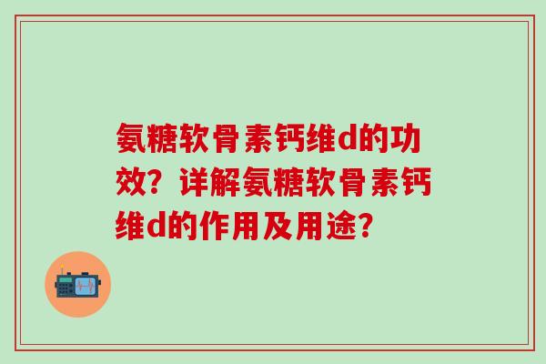 氨糖软骨素钙维d的功效?详解氨糖软骨素钙维d的作用及用途?-第1张图片-氨糖科普网 氨糖软骨素钙维d的功效?详解氨糖软骨素钙维d的作用及用途?-第1张图片-氨糖科普网