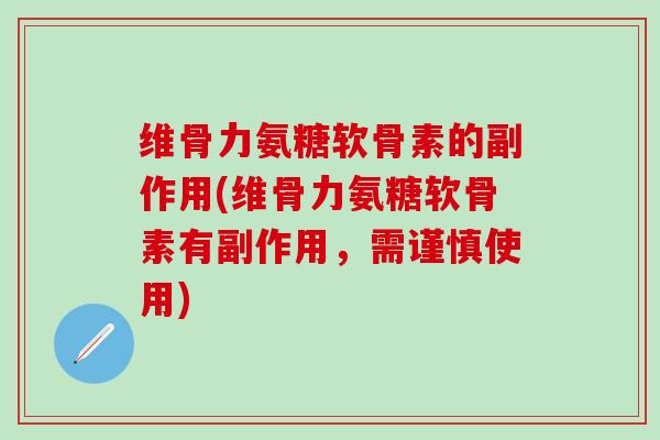 维骨力氨糖软骨素的副作用(维骨力氨糖软骨素有副作用,需谨慎使用)-第1张图片-氨糖科普网 维骨力氨糖软骨素的副作用(维骨力氨糖软骨素有副作用,需谨慎使用)-第1张图片-氨糖科普网