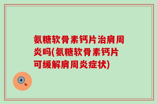 氨糖软骨素钙片治肩周炎吗(氨糖软骨素钙片可缓解肩周炎症状)-第1张图片-氨糖科普网 氨糖软骨素钙片治肩周炎吗(氨糖软骨素钙片可缓解肩周炎症状)-第1张图片-氨糖科普网