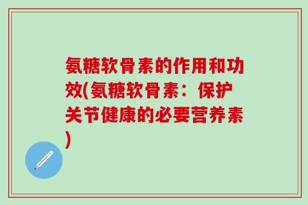 氨糖软骨素的作用和功效(氨糖软骨素:保护关节健康的必要营养素)-第1张图片-氨糖科普网 氨糖软骨素的作用和功效(氨糖软骨素:保护关节健康的必要营养素)-第1张图片-氨糖科普网