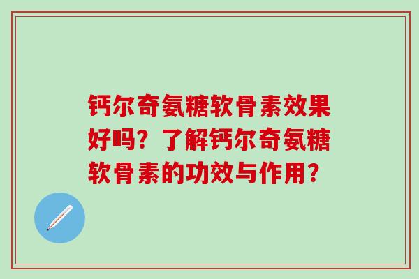 钙尔奇氨糖软骨素效果好吗？了解钙尔奇氨糖软骨素的功效与作用？-第1张图片-氨糖科普网