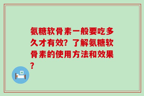 氨糖软骨素一般要吃多久才有效？了解氨糖软骨素的使用方法和效果？-第1张图片-氨糖科普网