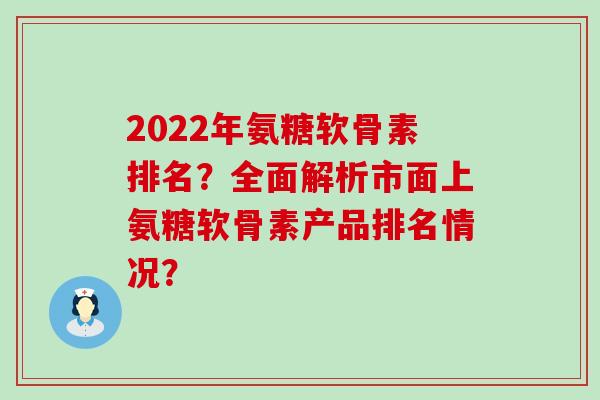 2024年氨糖软骨素排名?全面解析市面上氨糖软骨素产品排名情况?-第1张图片-氨糖科普网 2024年氨糖软骨素排名?全面解析市面上氨糖软骨素产品排名情况?-第1张图片-氨糖科普网