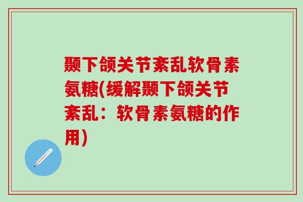 颞下颌关节紊乱软骨素氨糖(缓解颞下颌关节紊乱:软骨素氨糖的作用)-第1张图片-氨糖科普网 颞下颌关节紊乱软骨素氨糖(缓解颞下颌关节紊乱:软骨素氨糖的作用)-第1张图片-氨糖科普网