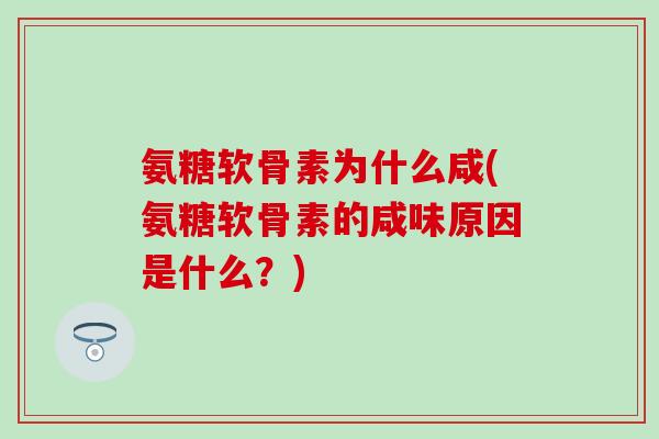 氨糖软骨素为什么咸(氨糖软骨素的咸味原因是什么?)-第1张图片-氨糖科普网 氨糖软骨素为什么咸(氨糖软骨素的咸味原因是什么?)-第1张图片-氨糖科普网