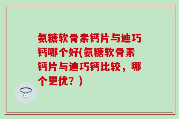 氨糖软骨素钙片与迪巧钙哪个好(氨糖软骨素钙片与迪巧钙比较,哪个更优?)-第1张图片-氨糖科普网 氨糖软骨素钙片与迪巧钙哪个好(氨糖软骨素钙片与迪巧钙比较,哪个更优?)-第1张图片-氨糖科普网
