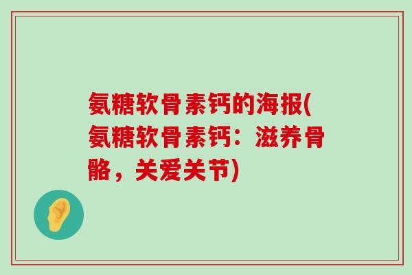氨糖软骨素钙的海报(氨糖软骨素钙:滋养骨骼,关爱关节)-第1张图片-氨糖科普网 氨糖软骨素钙的海报(氨糖软骨素钙:滋养骨骼,关爱关节)-第1张图片-氨糖科普网