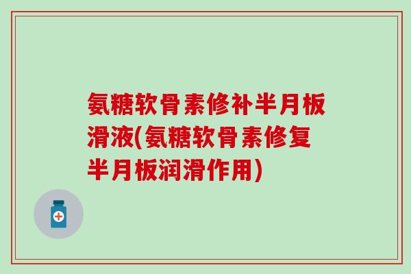 氨糖软骨素修补半月板滑液(氨糖软骨素修复半月板润滑作用)-第1张图片-氨糖科普网 氨糖软骨素修补半月板滑液(氨糖软骨素修复半月板润滑作用)-第1张图片-氨糖科普网