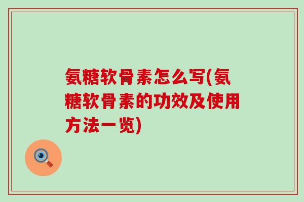 氨糖软骨素怎么写(氨糖软骨素的功效及使用方法一览)-第1张图片-氨糖科普网 氨糖软骨素怎么写(氨糖软骨素的功效及使用方法一览)-第1张图片-氨糖科普网