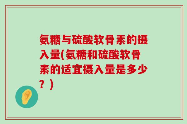 氨糖与硫酸软骨素的摄入量(氨糖和硫酸软骨素的适宜摄入量是多少?)-第1张图片-氨糖科普网 氨糖与硫酸软骨素的摄入量(氨糖和硫酸软骨素的适宜摄入量是多少?)-第1张图片-氨糖科普网