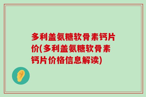 多利盖氨糖软骨素钙片价(多利盖氨糖软骨素钙片价格信息解读)-第1张图片-氨糖科普网 多利盖氨糖软骨素钙片价(多利盖氨糖软骨素钙片价格信息解读)-第1张图片-氨糖科普网