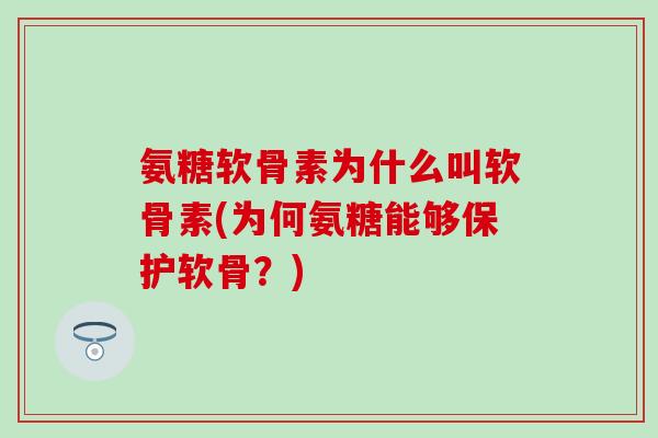 氨糖软骨素为什么叫软骨素(为何氨糖能够保护软骨?)-第1张图片-氨糖科普网 氨糖软骨素为什么叫软骨素(为何氨糖能够保护软骨?)-第1张图片-氨糖科普网