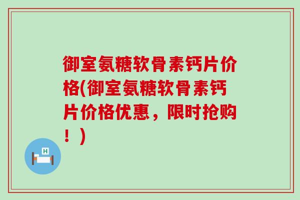御室氨糖软骨素钙片价格(御室氨糖软骨素钙片价格优惠,限时抢购!)-第1张图片-氨糖科普网 御室氨糖软骨素钙片价格(御室氨糖软骨素钙片价格优惠,限时抢购!)-第1张图片-氨糖科普网