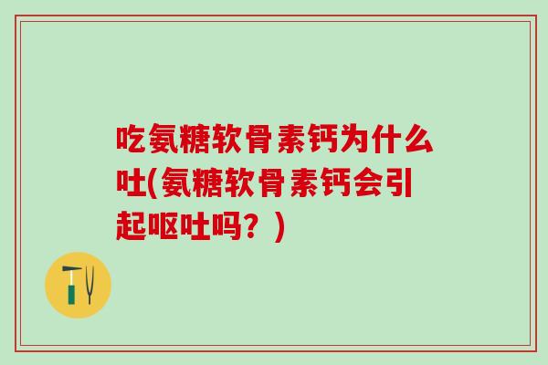 吃氨糖软骨素钙为什么吐(氨糖软骨素钙会引起呕吐吗？)-第1张图片-氨糖科普网