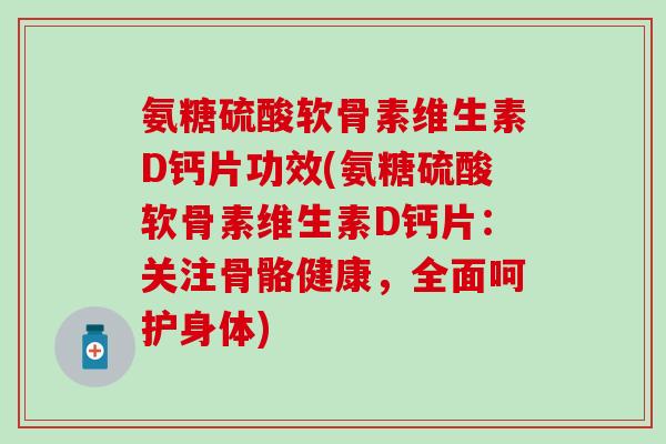 氨糖硫酸软骨素维生素D钙片功效(氨糖硫酸软骨素维生素D钙片:关注骨骼健康,全面呵护身体)-第1张图片-氨糖科普网 氨糖硫酸软骨素维生素D钙片功效(氨糖硫酸软骨素维生素D钙片:关注骨骼健康,全面呵护身体)-第1张图片-氨糖科普网
