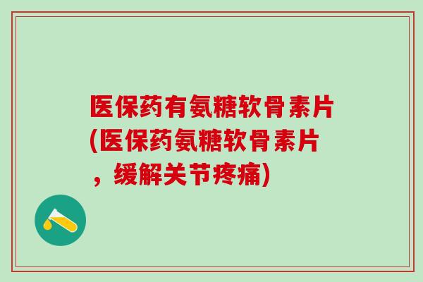 医保药有氨糖软骨素片(医保药氨糖软骨素片，缓解关节疼痛)-第1张图片-氨糖科普网