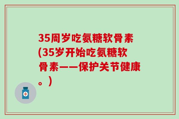 35周岁吃氨糖软骨素(35岁开始吃氨糖软骨素——保护关节健康。)-第1张图片-氨糖科普网