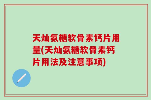 天灿氨糖软骨素钙片用量(天灿氨糖软骨素钙片用法及注意事项)-第1张图片-氨糖科普网 天灿氨糖软骨素钙片用量(天灿氨糖软骨素钙片用法及注意事项)-第1张图片-氨糖科普网