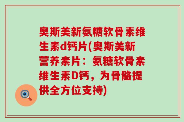 奥斯美新氨糖软骨素维生素d钙片(奥斯美新营养素片：氨糖软骨素维生素D钙，为骨骼提供全方位支持)-第1张图片-氨糖科普网