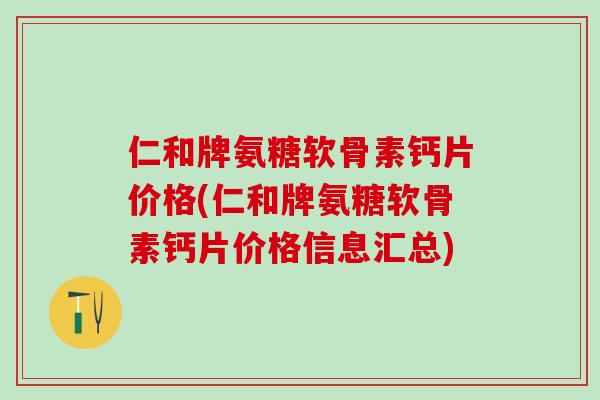 仁和牌氨糖软骨素钙片价格(仁和牌氨糖软骨素钙片价格信息汇总)-第1张图片-氨糖科普网 仁和牌氨糖软骨素钙片价格(仁和牌氨糖软骨素钙片价格信息汇总)-第1张图片-氨糖科普网