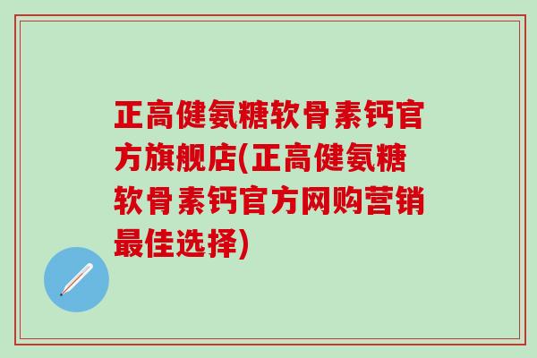 正高健氨糖软骨素钙官方旗舰店(正高健氨糖软骨素钙官方网购营销最佳选择)-第1张图片-氨糖科普网