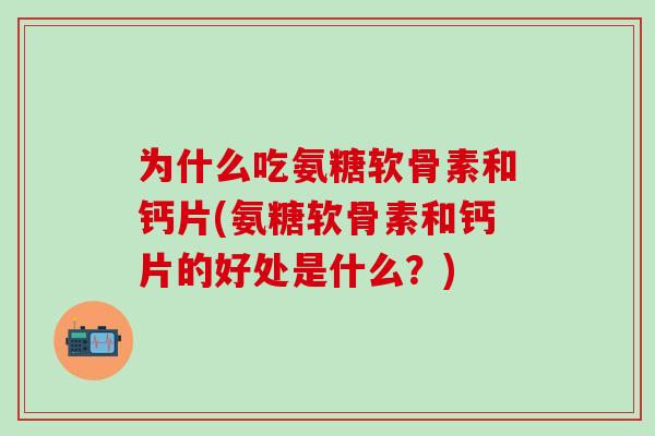 为什么吃氨糖软骨素和钙片(氨糖软骨素和钙片的好处是什么?)-第1张图片-氨糖科普网 为什么吃氨糖软骨素和钙片(氨糖软骨素和钙片的好处是什么?)-第1张图片-氨糖科普网