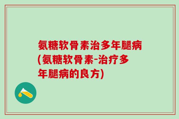 氨糖软骨素治多年腿病(氨糖软骨素-治疗多年腿病的良方)-第1张图片-氨糖科普网