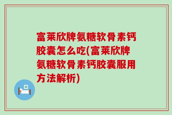 富莱欣牌氨糖软骨素钙胶囊怎么吃(富莱欣牌氨糖软骨素钙胶囊服用方法解析)-第1张图片-氨糖科普网