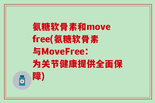 氨糖软骨素和movefree(氨糖软骨素与MoveFree：为关节健康提供全面保障)-第1张图片-氨糖科普网