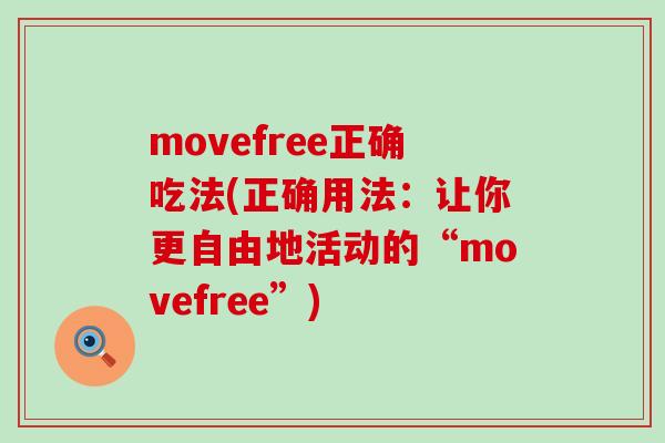 movefree正确吃法(正确用法:让你更自由地活动的“movefree”)-第1张图片-氨糖科普网 movefree正确吃法(正确用法:让你更自由地活动的“movefree”)-第1张图片-氨糖科普网