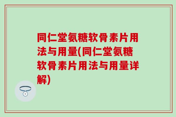 同仁堂氨糖软骨素片用法与用量(同仁堂氨糖软骨素片用法与用量详解)-第1张图片-氨糖科普网 同仁堂氨糖软骨素片用法与用量(同仁堂氨糖软骨素片用法与用量详解)-第1张图片-氨糖科普网