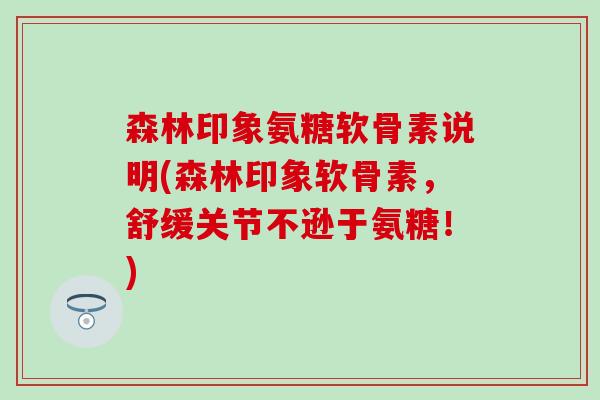森林印象氨糖软骨素说明(森林印象软骨素,舒缓关节不逊于氨糖!)-第1张图片-氨糖科普网 森林印象氨糖软骨素说明(森林印象软骨素,舒缓关节不逊于氨糖!)-第1张图片-氨糖科普网