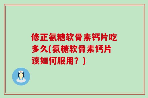 修正氨糖软骨素钙片吃多久(氨糖软骨素钙片该如何服用?)-第1张图片-氨糖科普网 修正氨糖软骨素钙片吃多久(氨糖软骨素钙片该如何服用?)-第1张图片-氨糖科普网