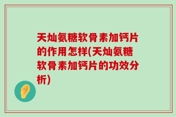 天灿氨糖软骨素加钙片的作用怎样(天灿氨糖软骨素加钙片的功效分析)-第1张图片-氨糖科普网 天灿氨糖软骨素加钙片的作用怎样(天灿氨糖软骨素加钙片的功效分析)-第1张图片-氨糖科普网