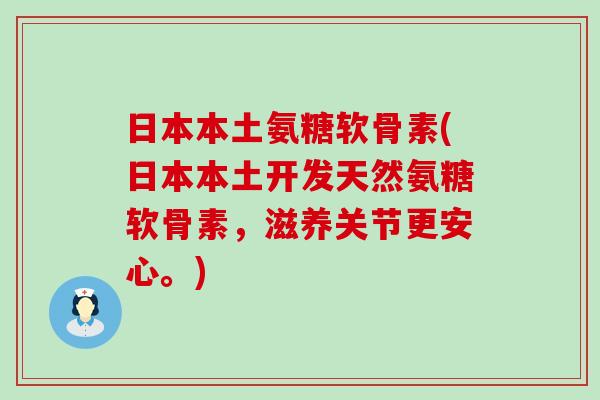 日本本土氨糖软骨素(日本本土开发天然氨糖软骨素,滋养关节更安心。)-第1张图片-氨糖科普网 日本本土氨糖软骨素(日本本土开发天然氨糖软骨素,滋养关节更安心。)-第1张图片-氨糖科普网