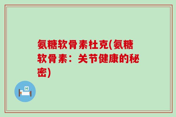 氨糖软骨素杜克(氨糖软骨素:关节健康的秘密)-第1张图片-氨糖科普网 氨糖软骨素杜克(氨糖软骨素:关节健康的秘密)-第1张图片-氨糖科普网