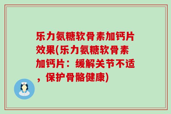 乐力氨糖软骨素加钙片效果(乐力氨糖软骨素加钙片:缓解关节不适,保护骨骼健康)-第1张图片-氨糖科普网 乐力氨糖软骨素加钙片效果(乐力氨糖软骨素加钙片:缓解关节不适,保护骨骼健康)-第1张图片-氨糖科普网