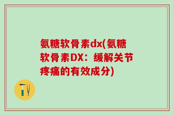 氨糖软骨素dx(氨糖软骨素DX:缓解关节疼痛的有效成分)-第1张图片-氨糖科普网 氨糖软骨素dx(氨糖软骨素DX:缓解关节疼痛的有效成分)-第1张图片-氨糖科普网