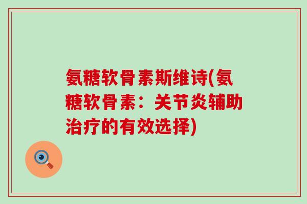 氨糖软骨素斯维诗(氨糖软骨素:关节炎辅助治疗的有效选择)-第1张图片-氨糖科普网 氨糖软骨素斯维诗(氨糖软骨素:关节炎辅助治疗的有效选择)-第1张图片-氨糖科普网