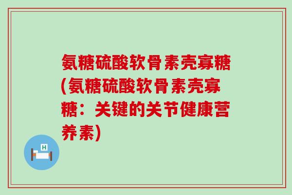 氨糖硫酸软骨素壳寡糖(氨糖硫酸软骨素壳寡糖:关键的关节健康营养素)-第1张图片-氨糖科普网 氨糖硫酸软骨素壳寡糖(氨糖硫酸软骨素壳寡糖:关键的关节健康营养素)-第1张图片-氨糖科普网