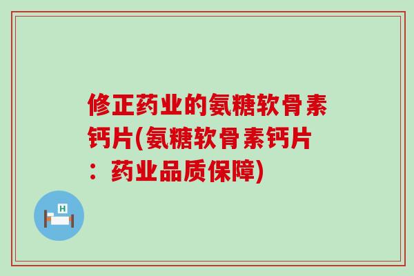 修正药业的氨糖软骨素钙片(氨糖软骨素钙片:药业品质保障)-第1张图片-氨糖科普网 修正药业的氨糖软骨素钙片(氨糖软骨素钙片:药业品质保障)-第1张图片-氨糖科普网