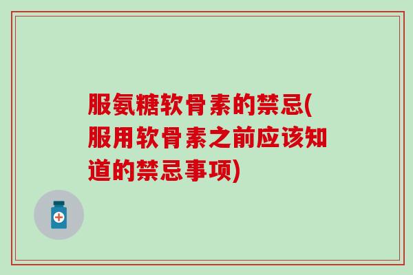 服氨糖软骨素的禁忌(服用软骨素之前应该知道的禁忌事项)-第1张图片-氨糖科普网 服氨糖软骨素的禁忌(服用软骨素之前应该知道的禁忌事项)-第1张图片-氨糖科普网