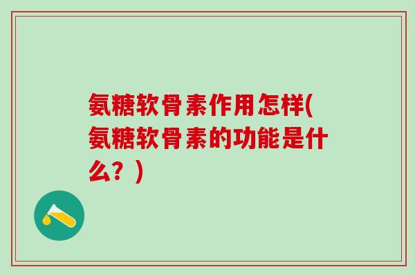 氨糖软骨素作用怎样(氨糖软骨素的功能是什么?)-第1张图片-氨糖科普网 氨糖软骨素作用怎样(氨糖软骨素的功能是什么?)-第1张图片-氨糖科普网