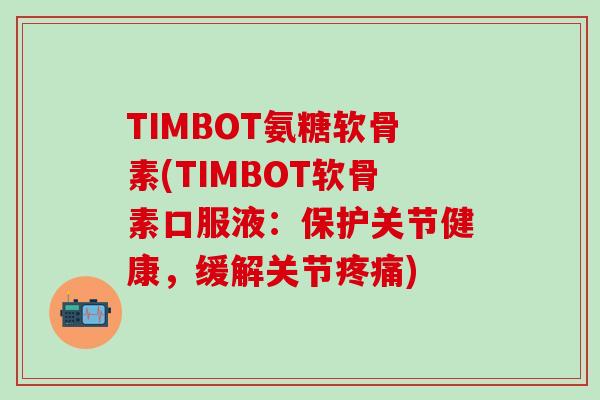 TIMBOT氨糖软骨素(TIMBOT软骨素口服液：保护关节健康，缓解关节疼痛)-第1张图片-氨糖科普网